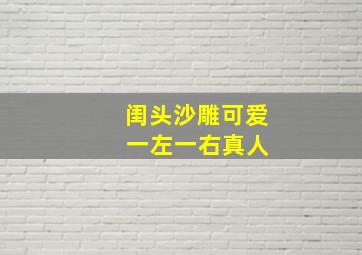 闺头沙雕可爱 一左一右真人